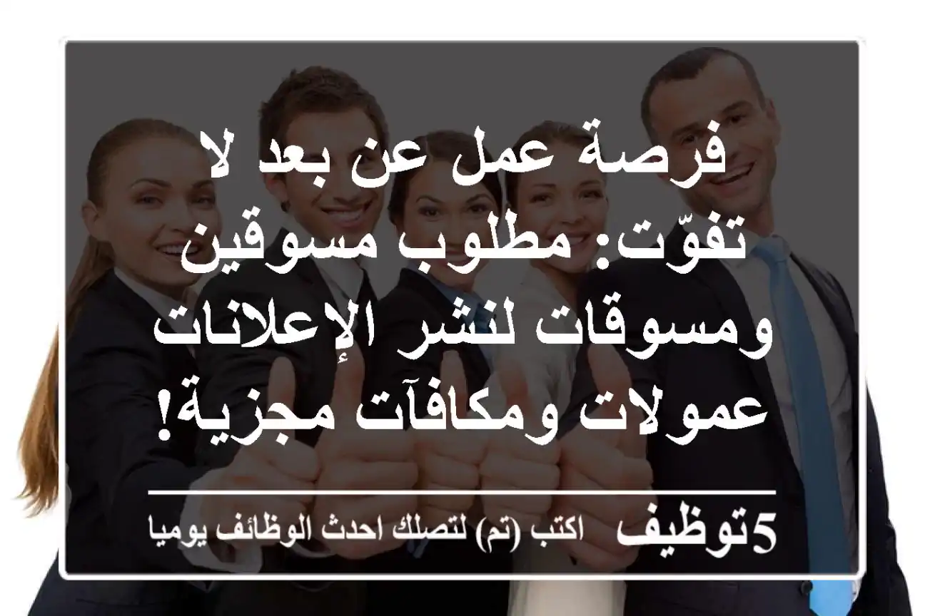 فرصة عمل عن بعد لا تفوّت: مطلوب مسوقين ومسوقات لنشر الإعلانات - عمولات ومكافآت مجزية!