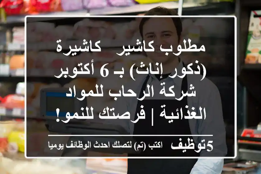 مطلوب كاشير / كاشيرة (ذكور/إناث) بـ 6 أكتوبر - شركة الرحاب للمواد الغذائية | فرصتك للنمو!