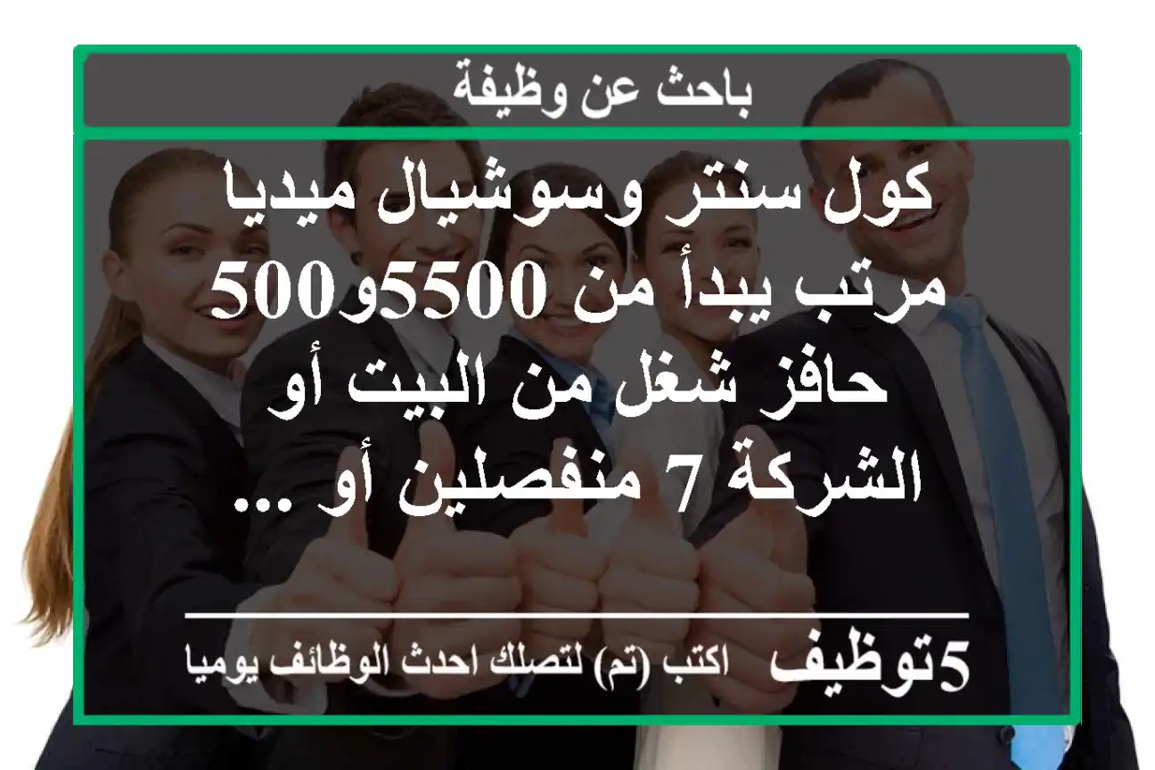 كول سنتر وسوشيال ميديا مرتب يبدأ من 5500و500 حافز شغل من البيت أو الشركة 7 منفصلين أو ...