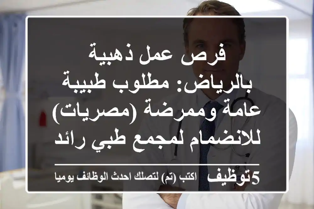 فرص عمل ذهبية بالرياض: مطلوب طبيبة عامة وممرضة (مصريات) للانضمام لمجمع طبي رائد