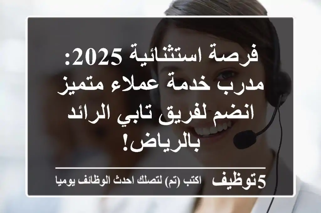 فرصة استثنائية 2025: مدرب خدمة عملاء متميز - انضم لفريق تابي الرائد بالرياض!