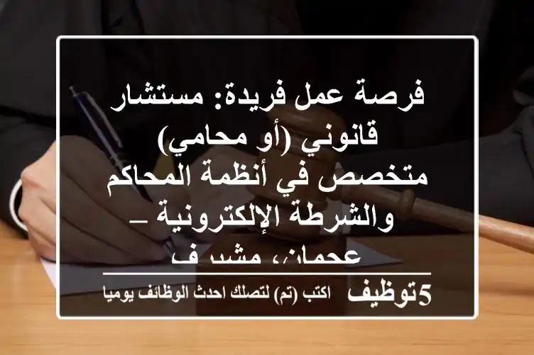 فرصة عمل فريدة: مستشار قانوني (أو محامي) متخصص في أنظمة المحاكم والشرطة الإلكترونية – عجمان، مشيرف