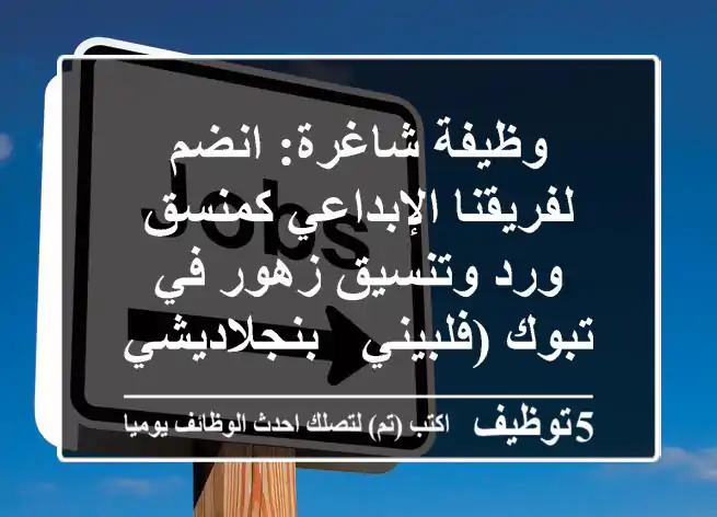 وظيفة شاغرة: انضم لفريقنا الإبداعي كمنسق ورد وتنسيق زهور في تبوك (فلبيني / بنجلاديشي)