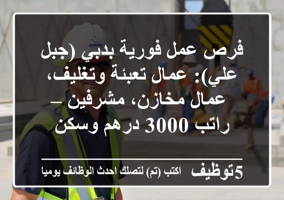 فرص عمل فورية بدبي (جبل علي): عمال تعبئة وتغليف، عمال مخازن، مشرفين – راتب 3000 درهم وسكن