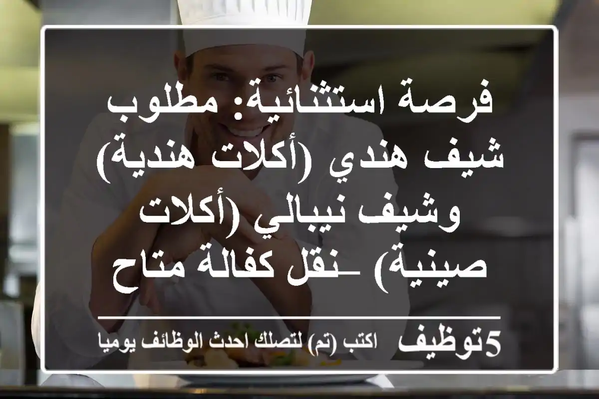 فرصة استثنائية: مطلوب شيف هندي (أكلات هندية) وشيف نيبالي (أكلات صينية) – نقل كفالة متاح