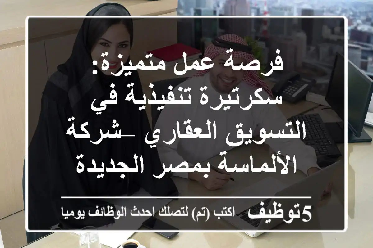 فرصة عمل متميزة: سكرتيرة تنفيذية في التسويق العقاري – شركة الألماسة بمصر الجديدة
