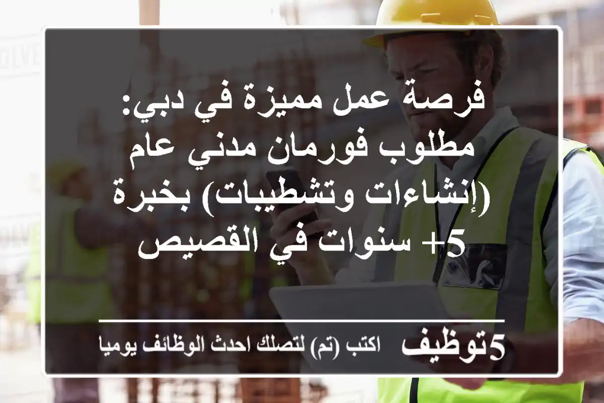 فرصة عمل مميزة في دبي: مطلوب فورمان مدني عام (إنشاءات وتشطيبات) بخبرة 5+ سنوات في القصيص