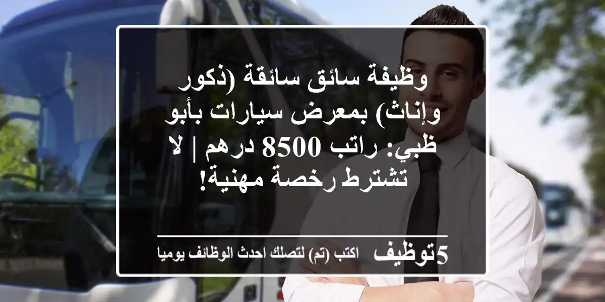 وظيفة سائق/سائقة (ذكور وإناث) بمعرض سيارات بأبو ظبي: راتب 8500 درهم | لا تشترط رخصة مهنية!