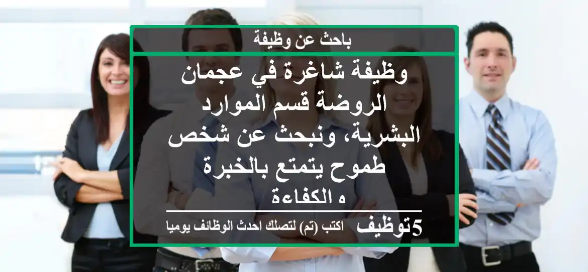 وظيفة شاغرة في عجمان الروضة قسم الموارد البشرية، ونبحث عن شخص طموح يتمتع بالخبرة والكفاءة ...