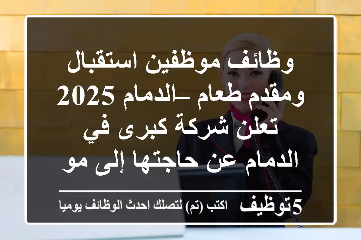 وظائف موظفين استقبال ومقدم طعام – الدمام 2025 تعلن شركة كبرى في الدمام عن حاجتها إلى موظفين ...