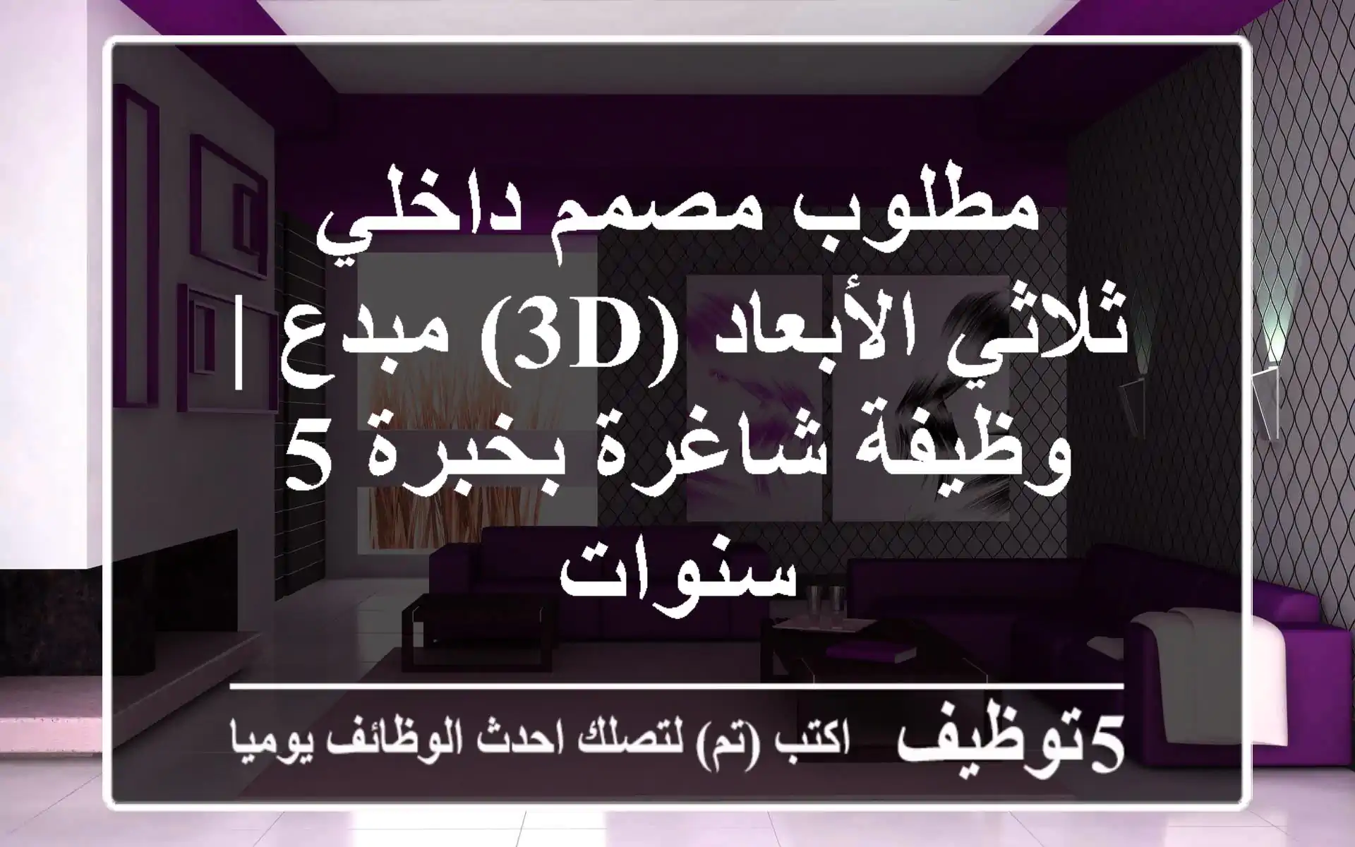 مطلوب مصمم داخلي ثلاثي الأبعاد (3D) مبدع | وظيفة شاغرة بخبرة 5 سنوات
