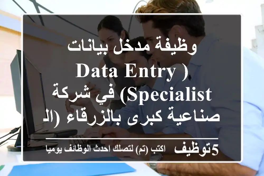 وظيفة مدخل بيانات (Data Entry Specialist) في شركة صناعية كبرى بالزرقاء (الضليل) 2025