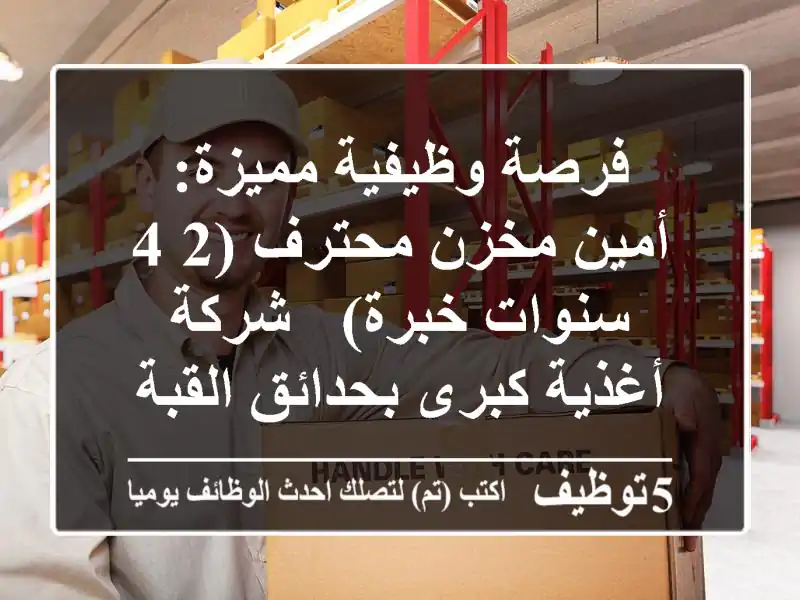 فرصة وظيفية مميزة: أمين مخزن محترف (2-4 سنوات خبرة) - شركة أغذية كبرى بحدائق القبة