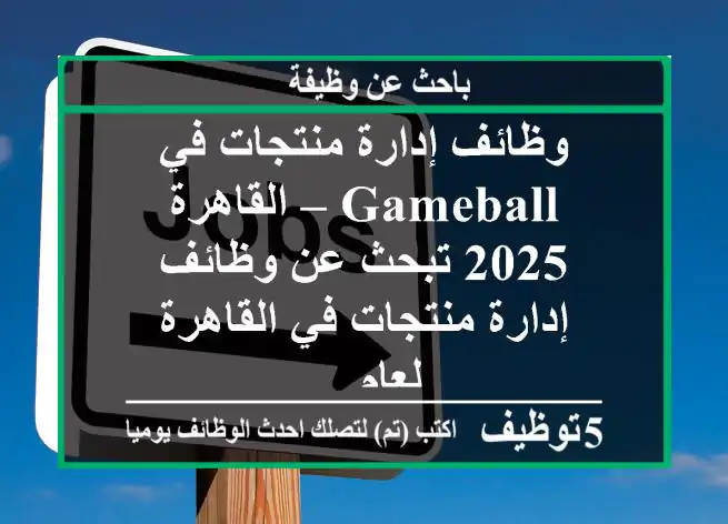وظائف إدارة منتجات في gameball – القاهرة 2025 تبحث عن وظائف إدارة منتجات في القاهرة لعام ...