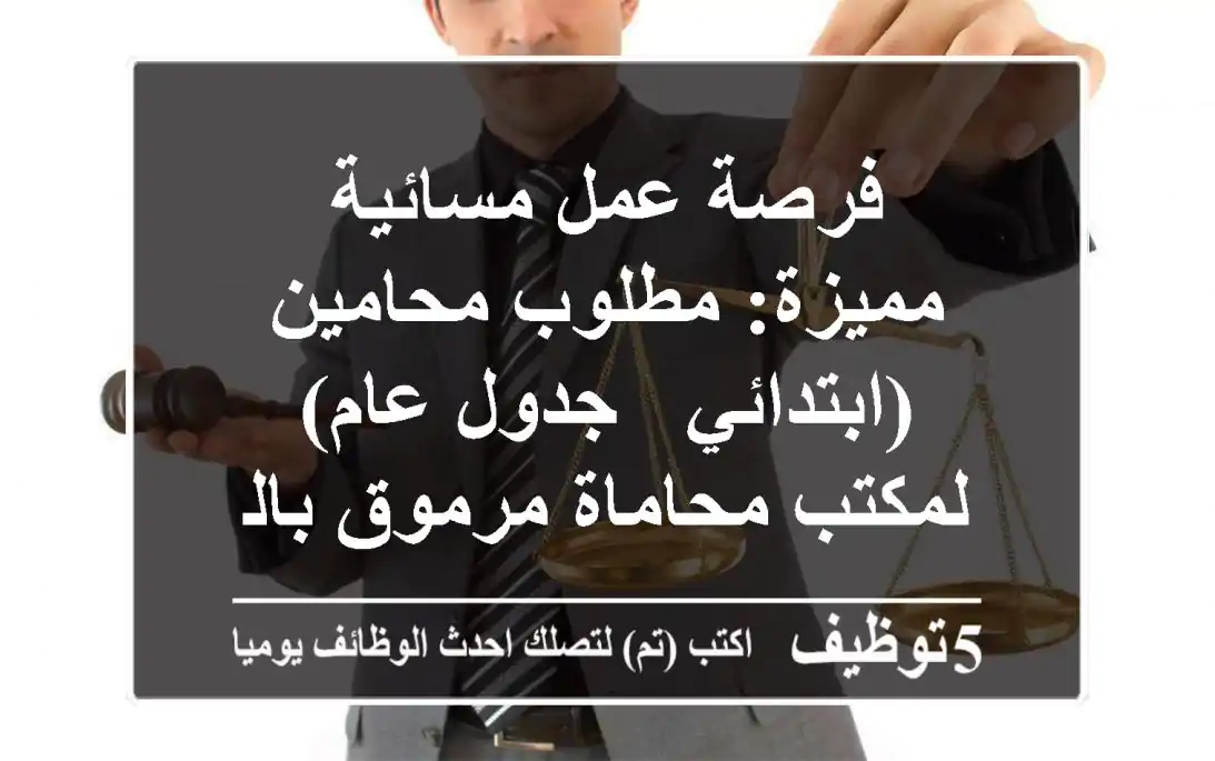 فرصة عمل مسائية مميزة: مطلوب محامين (ابتدائي / جدول عام) لمكتب محاماة مرموق بالسيدة زينب