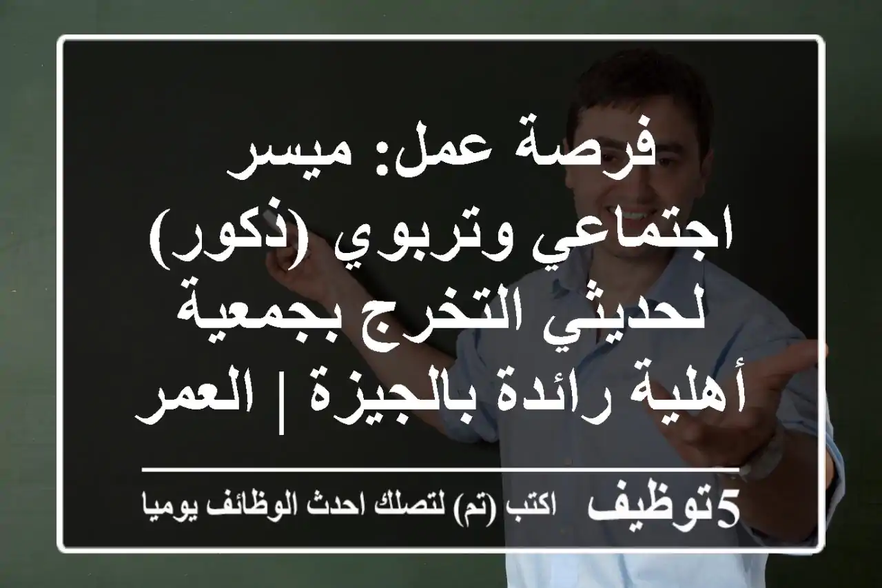 فرصة عمل: ميسر اجتماعي وتربوي (ذكور) لحديثي التخرج بجمعية أهلية رائدة بالجيزة | العمرانية