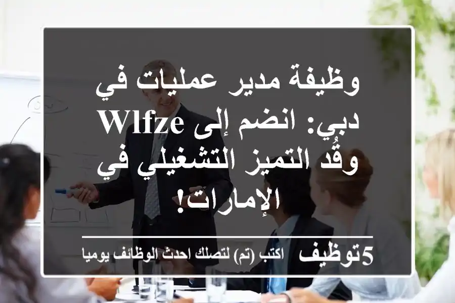 وظيفة مدير عمليات في دبي: انضم إلى WLFZE وقُد التميز التشغيلي في الإمارات!