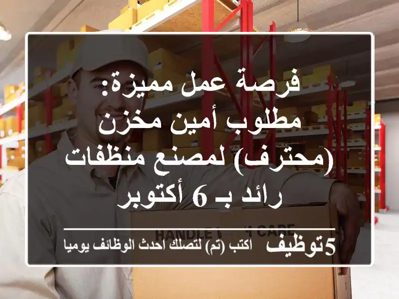 فرصة عمل مميزة: مطلوب أمين مخزن (محترف) لمصنع منظفات رائد بـ 6 أكتوبر