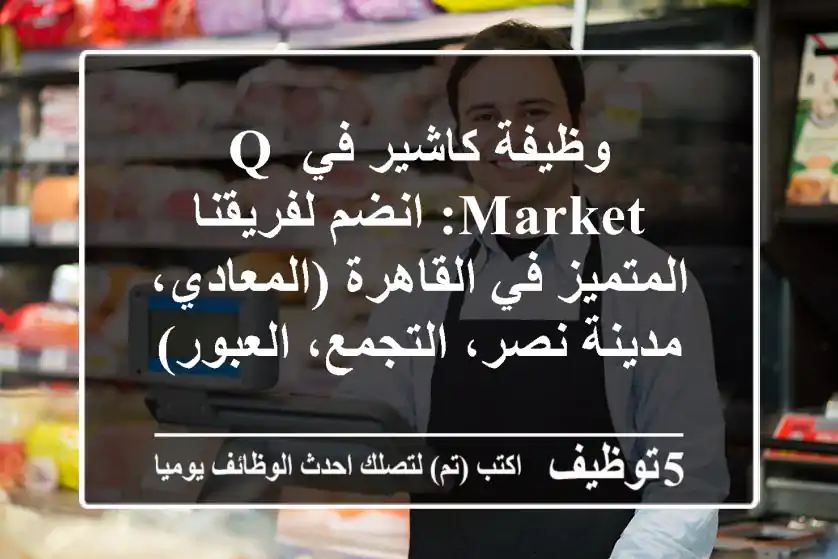 وظيفة كاشير في Q Market: انضم لفريقنا المتميز في القاهرة (المعادي، مدينة نصر، التجمع، العبور)