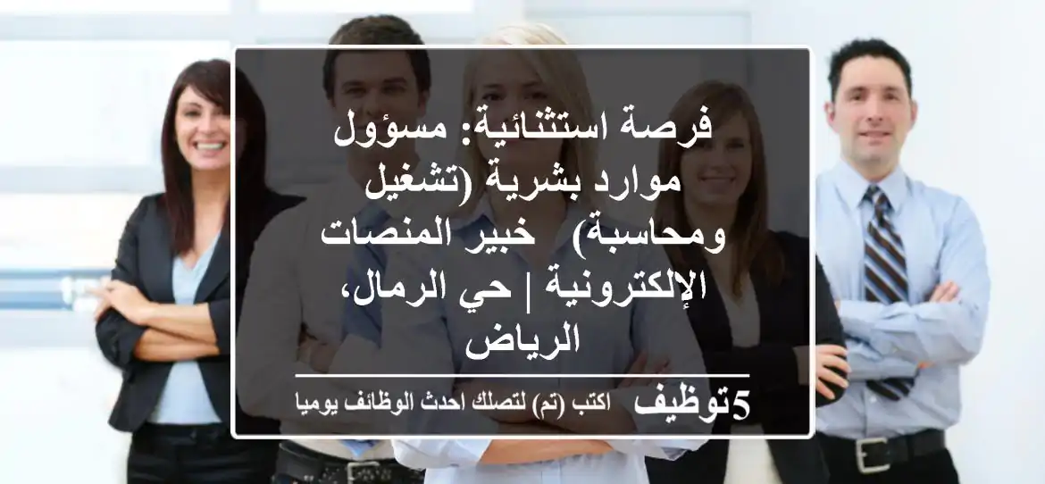 فرصة استثنائية: مسؤول موارد بشرية (تشغيل ومحاسبة) - خبير المنصات الإلكترونية | حي الرمال، الرياض