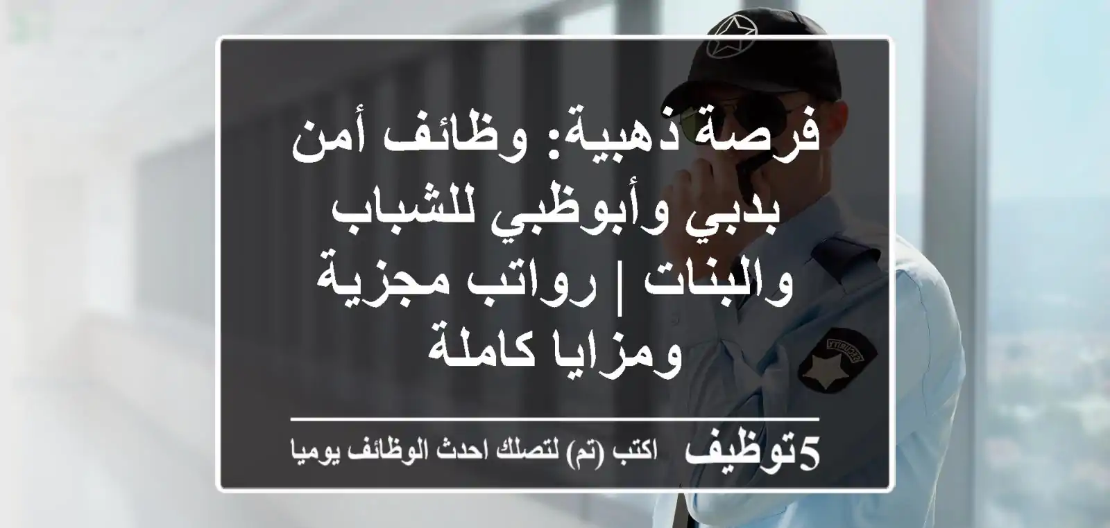 فرصة ذهبية: وظائف أمن بدبي وأبوظبي للشباب والبنات | رواتب مجزية ومزايا كاملة