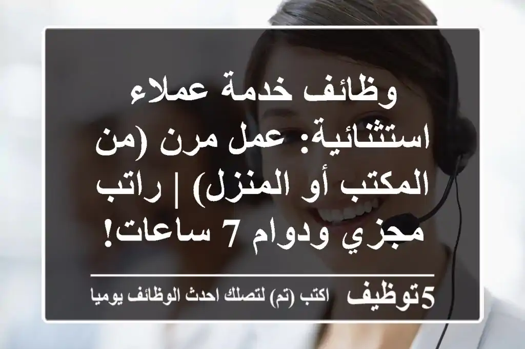 وظائف خدمة عملاء استثنائية: عمل مرن (من المكتب أو المنزل) | راتب مجزي ودوام 7 ساعات!