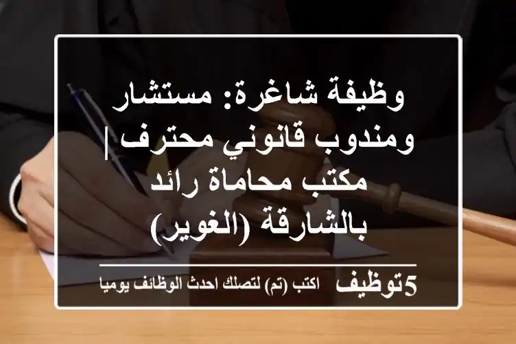 وظيفة شاغرة: مستشار ومندوب قانوني محترف | مكتب محاماة رائد بالشارقة (الغوير)