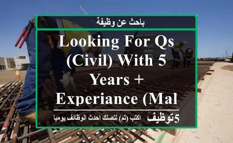 LOOKING FOR QS (CIVIL) WITH 5 YEARS + EXPERIANCE (MALEu002 FFEMALE)