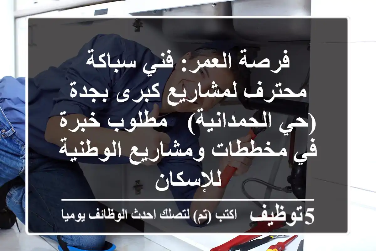 فرصة العمر: فني سباكة محترف لمشاريع كبرى بجدة (حي الحمدانية) - مطلوب خبرة في مخططات ومشاريع الوطنية للإسكان