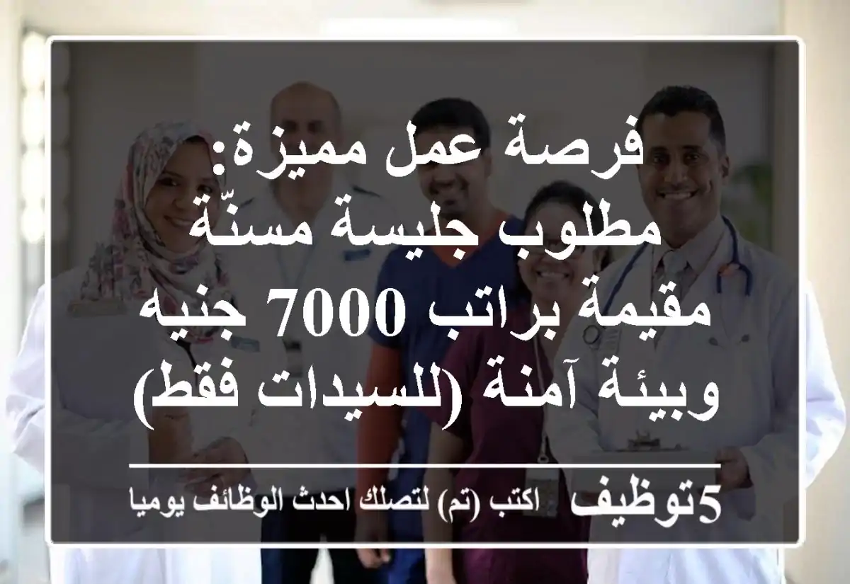 فرصة عمل مميزة: مطلوب جليسة مسنّة مقيمة براتب 7000 جنيه وبيئة آمنة (للسيدات فقط)