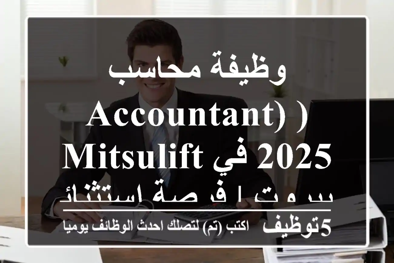 وظيفة محاسب (Accountant) 2025 في Mitsulift بيروت | فرصة استثنائية للانضمام