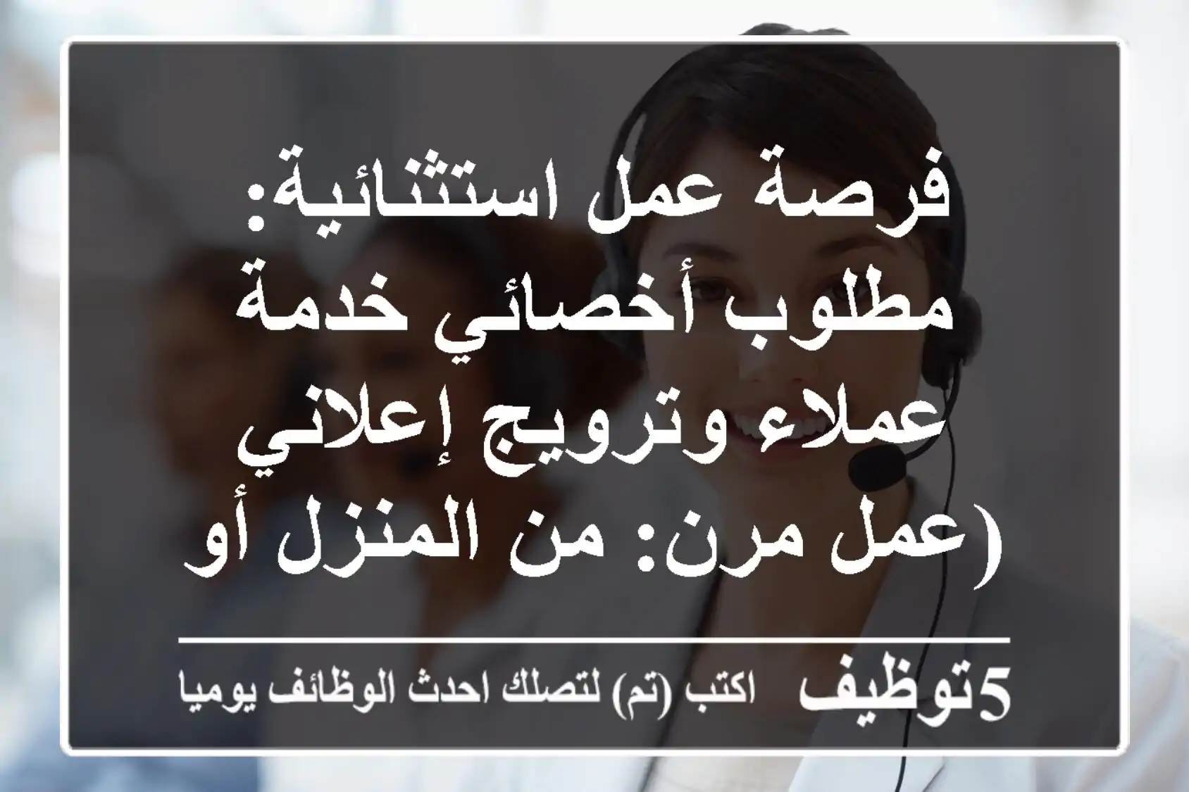فرصة عمل استثنائية: مطلوب أخصائي خدمة عملاء وترويج إعلاني (عمل مرن: من المنزل أو المكتب)