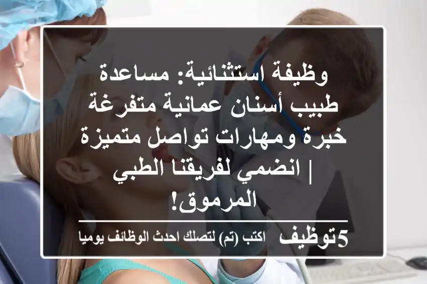 وظيفة استثنائية: مساعدة طبيب أسنان عمانية متفرغة - خبرة ومهارات تواصل متميزة | انضمي لفريقنا الطبي المرموق!