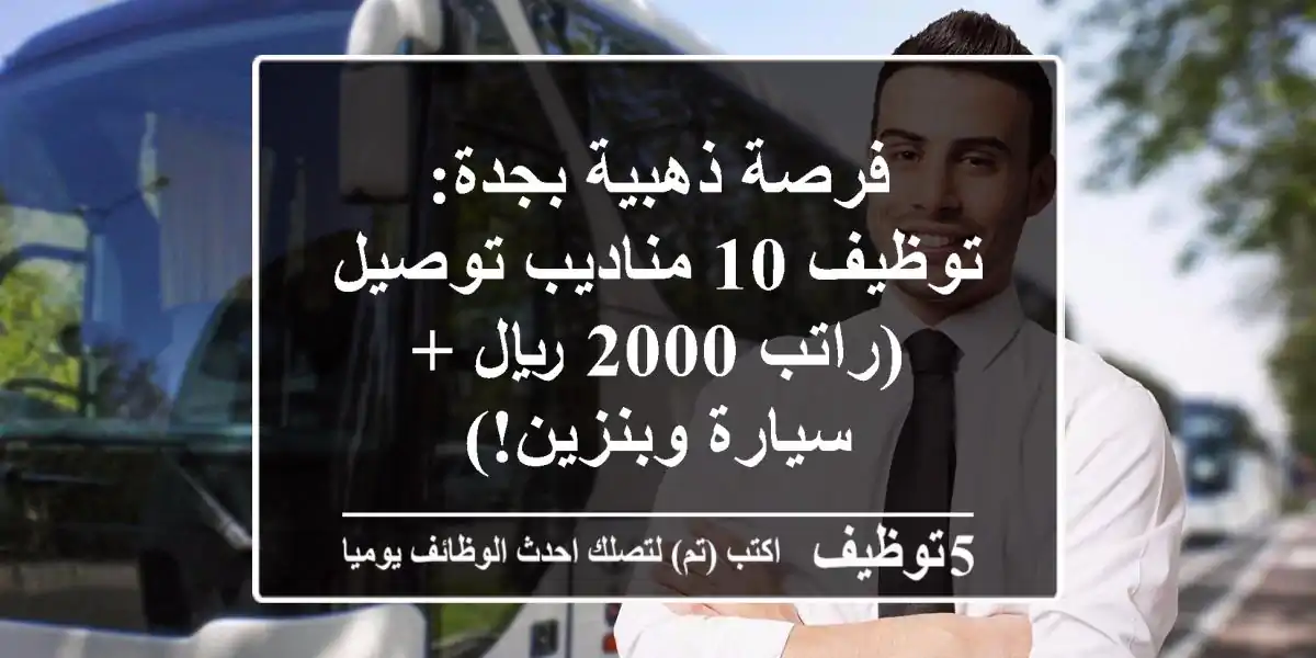 فرصة ذهبية بجدة: توظيف 10 مناديب توصيل (راتب 2000 ريال + سيارة وبنزين!)