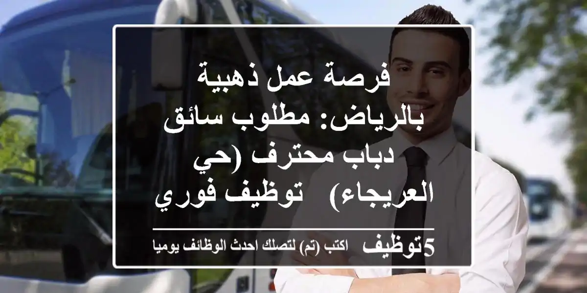 فرصة عمل ذهبية بالرياض: مطلوب سائق دباب محترف (حي العريجاء) - توظيف فوري، سكن ومواصلات!
