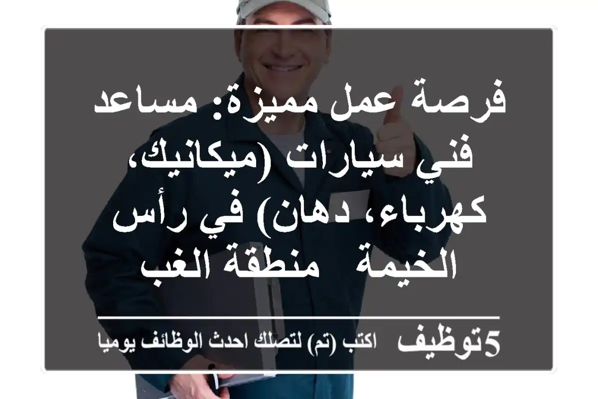 فرصة عمل مميزة: مساعد فني سيارات (ميكانيك، كهرباء، دهان) في رأس الخيمة - منطقة الغب