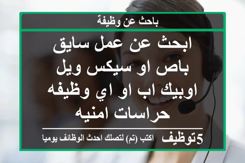 ابحث عن عمل سايق باص او سيكس ويل اوبيك اب او اي وظيفه حراسات امنيه