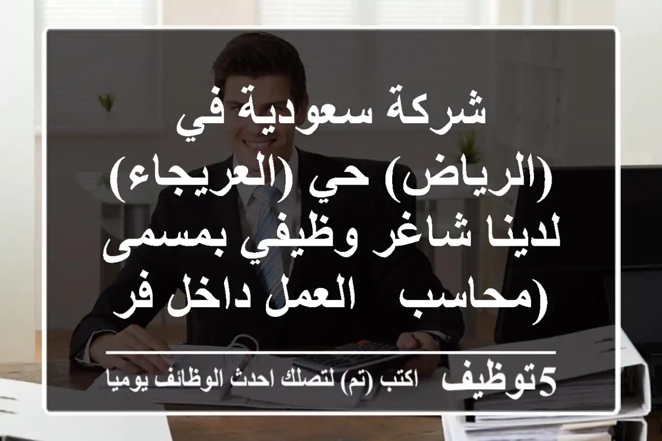 شركة سعودية في (الرياض) حي (العريجاء) لدينا شاغر وظيفي بمسمى (محاسب - العمل داخل فرع (محل) ...