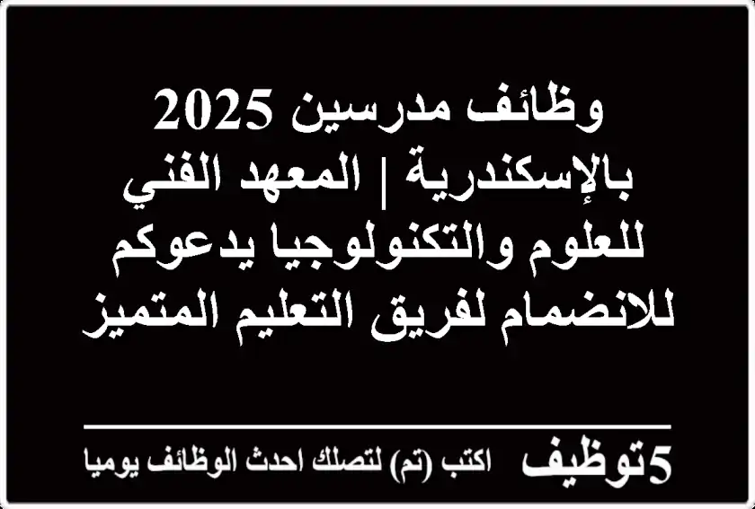 وظائف مدرسين 2025 بالإسكندرية | المعهد الفني للعلوم والتكنولوجيا يدعوكم للانضمام لفريق التعليم المتميز
