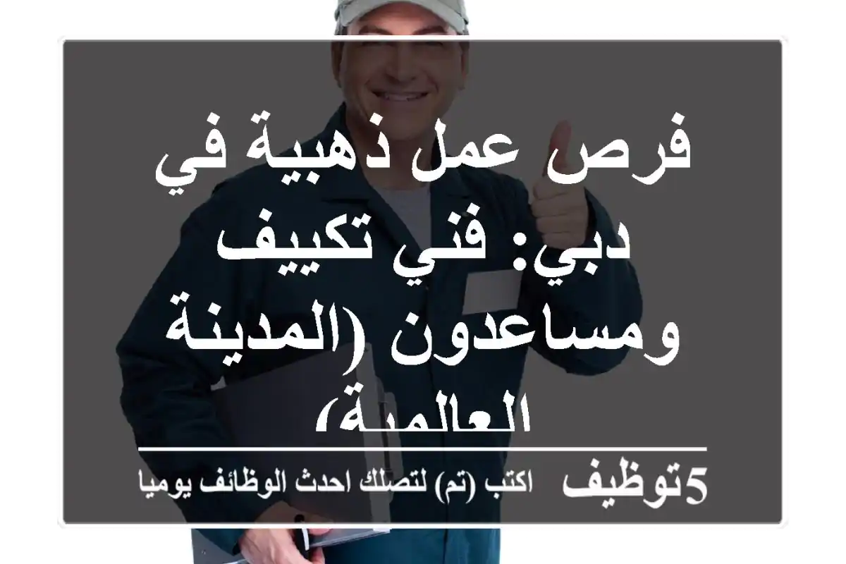 فرص عمل ذهبية في دبي: فني تكييف ومساعدون (المدينة العالمية)