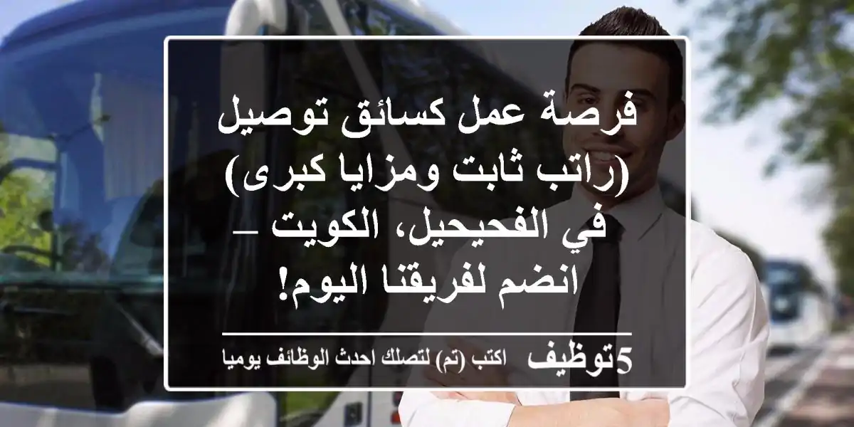فرصة عمل كسائق توصيل (راتب ثابت ومزايا كبرى) في الفحيحيل، الكويت – انضم لفريقنا اليوم!