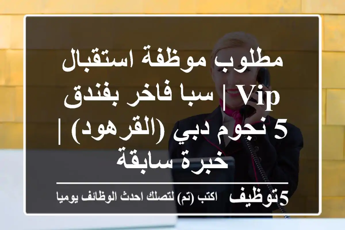 مطلوب موظفة استقبال VIP | سبا فاخر بفندق 5 نجوم دبي (القرهود) | خبرة سابقة