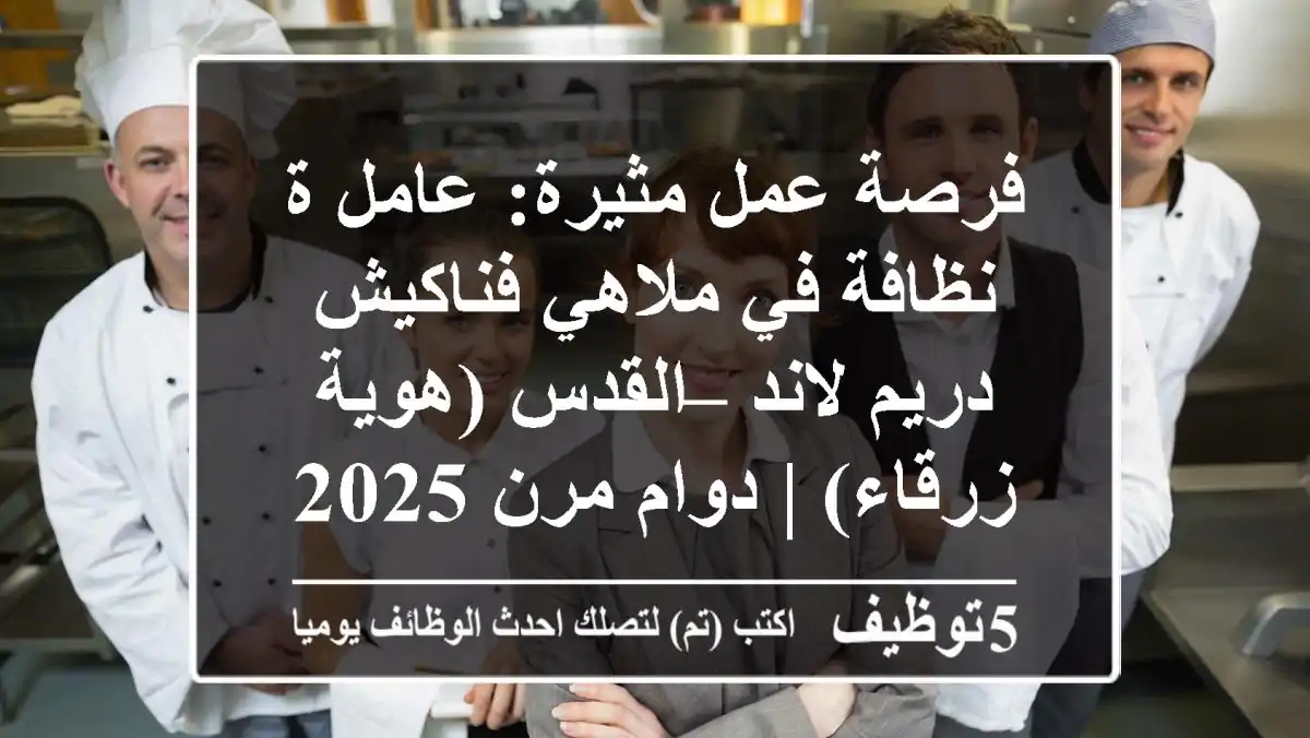 فرصة عمل مثيرة: عامل/ة نظافة في ملاهي فناكيش دريم لاند – القدس (هوية زرقاء) | دوام مرن 2025