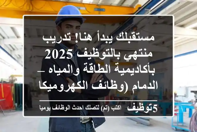 مستقبلك يبدأ هنا! تدريب منتهي بالتوظيف 2025 بأكاديمية الطاقة والمياه – الدمام (وظائف الكهروميكانيكا والسلامة المهنية)