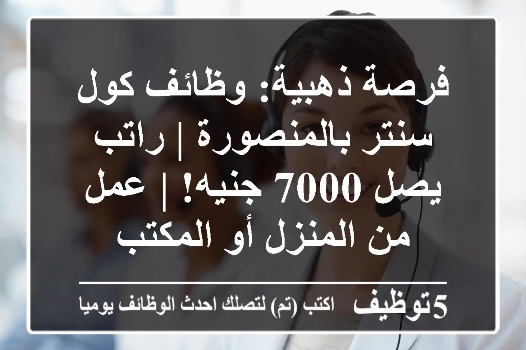فرصة ذهبية: وظائف كول سنتر بالمنصورة | راتب يصل 7000 جنيه! | عمل من المنزل أو المكتب