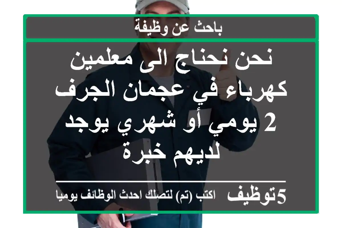نحن نحناج الى معلمين كهرباء في عجمان الجرف 2 يومي أو شهري يوجد لديهم خبرة