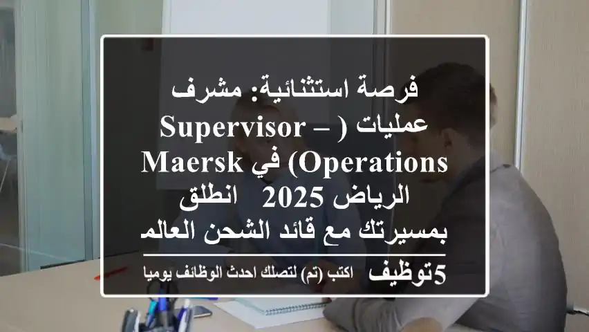 فرصة استثنائية: مشرف عمليات (Supervisor – Operations) في Maersk الرياض 2025 - انطلق بمسيرتك مع قائد الشحن العالمي