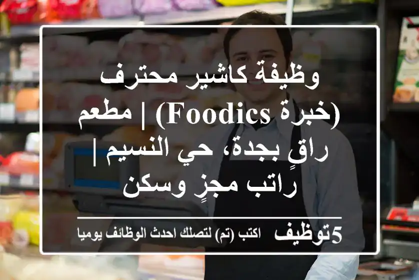 وظيفة كاشير محترف (خبرة Foodics) | مطعم راقٍ بجدة، حي النسيم | راتب مجزٍ وسكن