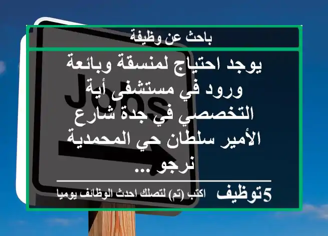 يوجد احتياج لمنسقة وبائعة ورود في مستشفى أية التخصصي في جدة شارع الأمير سلطان حي المحمدية نرجو ...