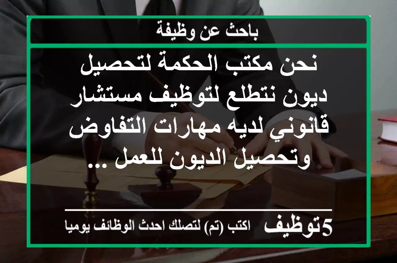 نحن مكتب الحكمة لتحصيل ديون نتطلع لتوظيف مستشار قانوني لديه مهارات التفاوض وتحصيل الديون للعمل ...